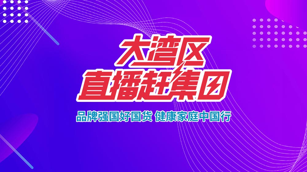 品牌強國好國貨，健康家庭中國行—大灣